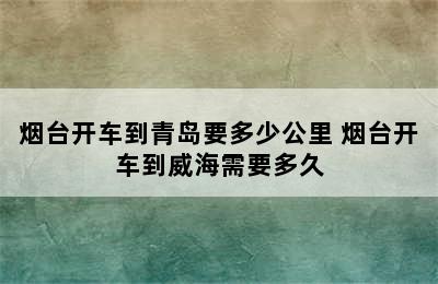 烟台开车到青岛要多少公里 烟台开车到威海需要多久